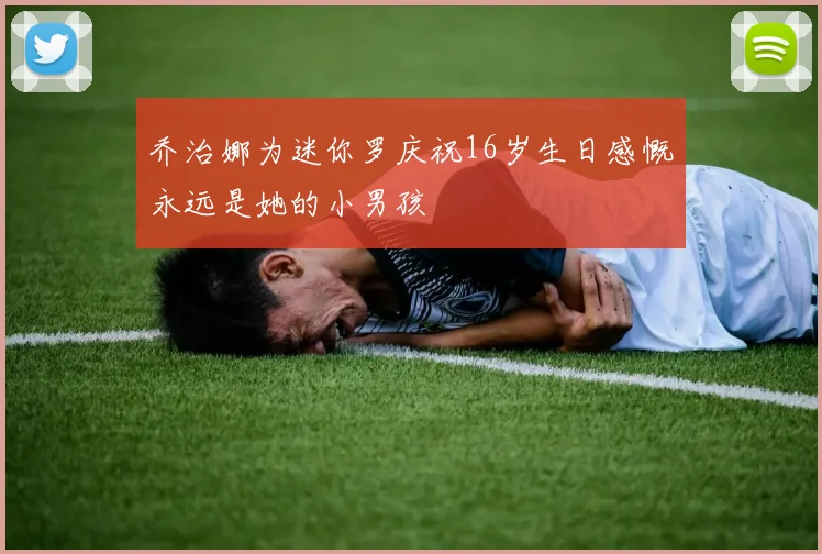 乔治娜为迷你罗庆祝16岁生日感慨永远是她的小男孩