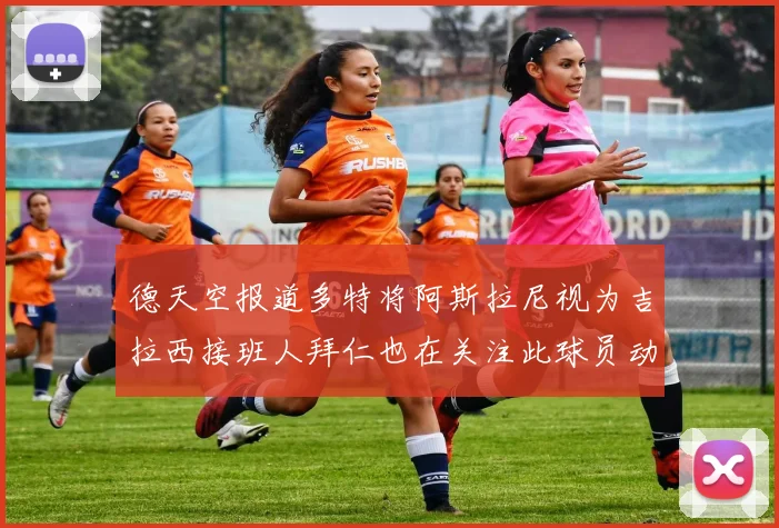 德天空报道多特将阿斯拉尼视为吉拉西接班人拜仁也在关注此球员动态