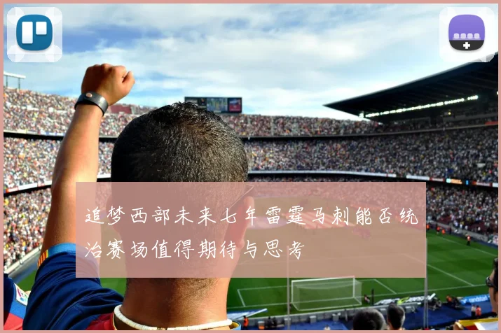 追梦西部未来七年雷霆马刺能否统治赛场值得期待与思考