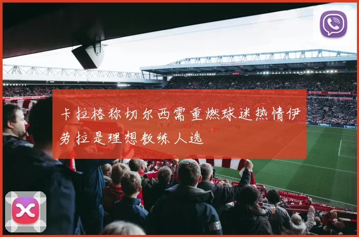 卡拉格称切尔西需重燃球迷热情伊劳拉是理想教练人选