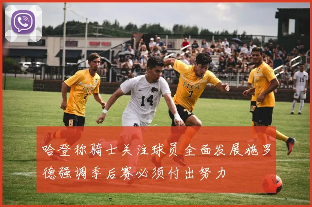 哈登称骑士关注球员全面发展施罗德强调季后赛必须付出努力