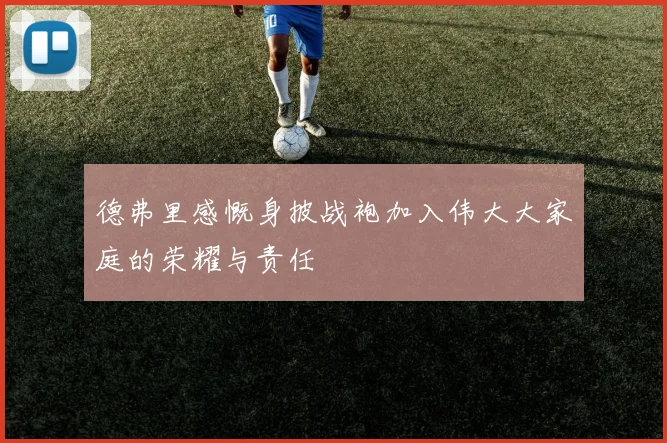 德弗里感慨身披战袍加入伟大大家庭的荣耀与责任