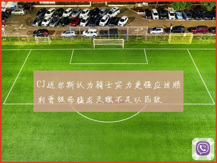 CJ迈尔斯认为骑士实力更强应该顺利晋级而猛龙天赋不足以匹敌