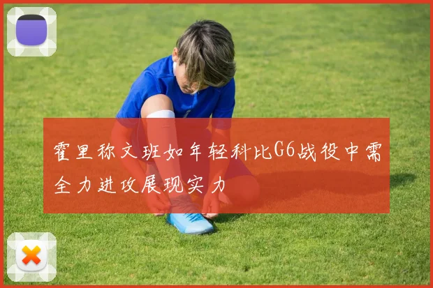 霍里称文班如年轻科比G6战役中需全力进攻展现实力