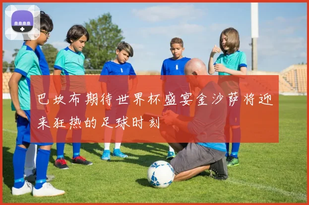巴坎布期待世界杯盛宴金沙萨将迎来狂热的足球时刻