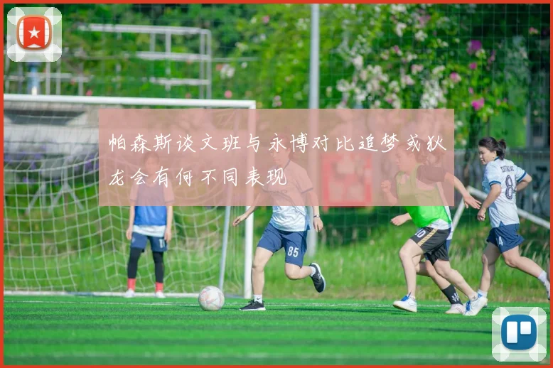 帕森斯谈文班与永博对比追梦或狄龙会有何不同表现